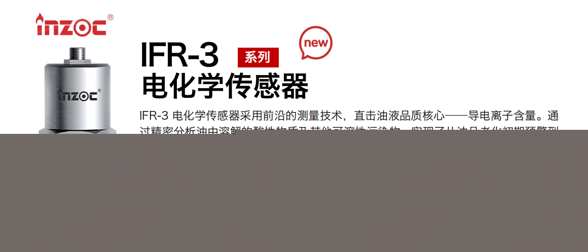 IFR-3電化學（電導、電阻率）傳感器采用前沿的測量技術，直擊油液品質核心——導電離子含量。通過精密分析油中溶解的酸性物質及其他可溶性污染物，實現了從油品老化初期預警到雜質污染全面掌控的飛躍。這一技術突破，讓油中酸值及污染物的監測不再局限于傳統方法的模糊邊界而是邁入了直接、精準的全新時代，在監測性能上，電導率油液監測傳感器可以說是傲視群雄其油品污染敏感度遠超市場同類產品的 80 倍，同時在測量精度上更是領先 30%，無論是細微的酸值變化還是微量的雜質侵入，都能被即時捕捉，為您的設備提供前所未有的保護屏障。
行業：鋼鐵冶金/石油化工/能源電力/水泥建材/大型機械/地下挖掘等
油品：齒輪油/液壓油/透平油/柴機油/絕緣油等